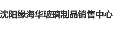 樱花动漫能看的片子沈阳缘海华玻璃制品销售中心